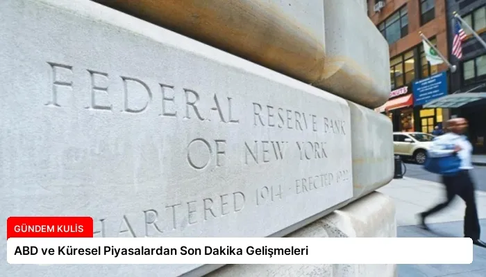 ABD ve Küresel Piyasalardan Son Dakika Gelişmeleri