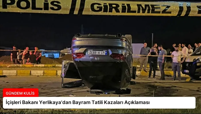 İçişleri Bakanı Yerlikaya’dan Bayram Tatili Kazaları Açıklaması