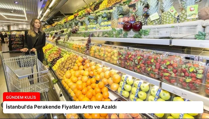 İstanbul’da Perakende Fiyatları Arttı ve Azaldı