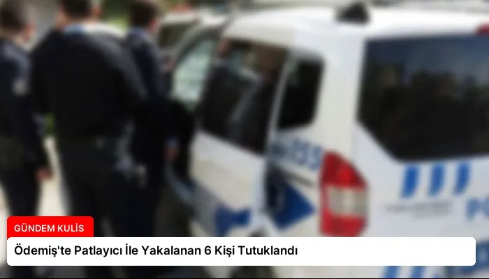 Ödemiş’te Patlayıcı İle Yakalanan 6 Kişi Tutuklandı