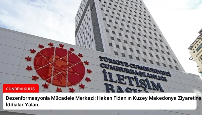 Dezenformasyonla Mücadele Merkezi: Hakan Fidan’ın Kuzey Makedonya Ziyaretine İlişkin İddialar Yalan