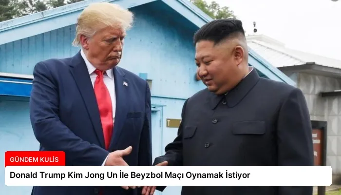 Donald Trump Kim Jong Un İle Beyzbol Maçı Oynamak İstiyor