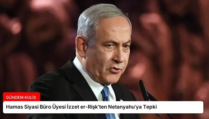 Hamas Siyasi Büro Üyesi İzzet er-Rişk’ten Netanyahu’ya Tepki