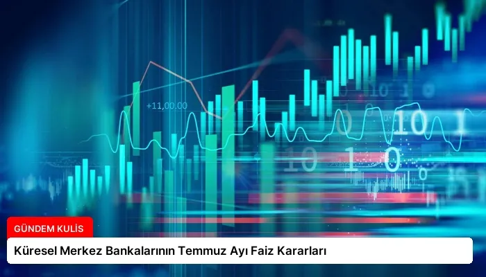 Küresel Merkez Bankalarının Temmuz Ayı Faiz Kararları