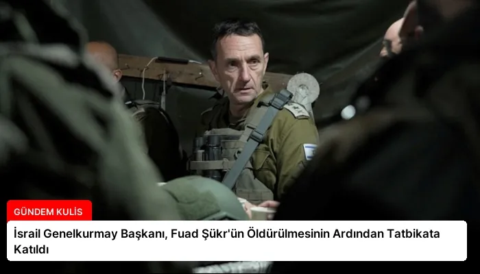 İsrail Genelkurmay Başkanı, Fuad Şükr’ün Öldürülmesinin Ardından Tatbikata Katıldı