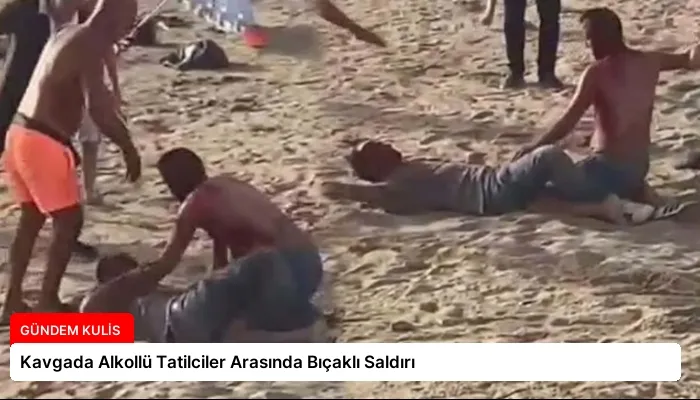 Kavgada Alkollü Tatilciler Arasında Bıçaklı Saldırı