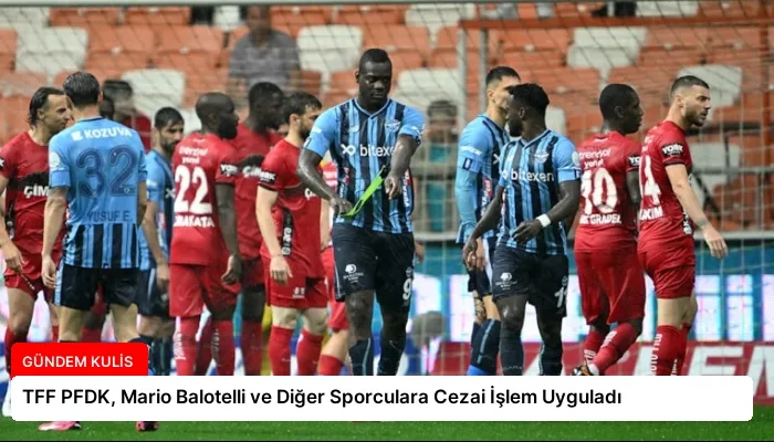 TFF PFDK, Mario Balotelli ve Diğer Sporculara Cezai İşlem Uyguladı