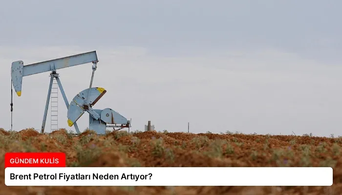 Brent Petrol Fiyatları Neden Artıyor?