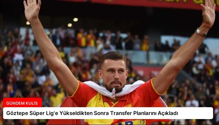 Göztepe Süper Lig’e Yükseldikten Sonra Transfer Planlarını Açıkladı