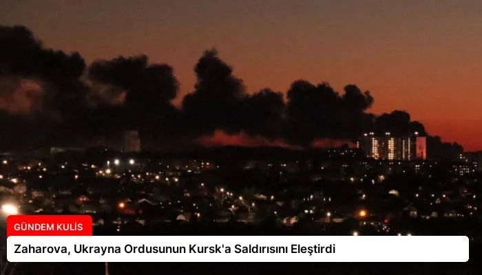Zaharova, Ukrayna Ordusunun Kursk’a Saldırısını Eleştirdi