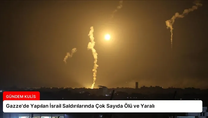 Gazze’de Yapılan İsrail Saldırılarında Çok Sayıda Ölü ve Yaralı