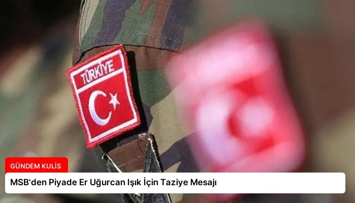MSB’den Piyade Er Uğurcan Işık İçin Taziye Mesajı