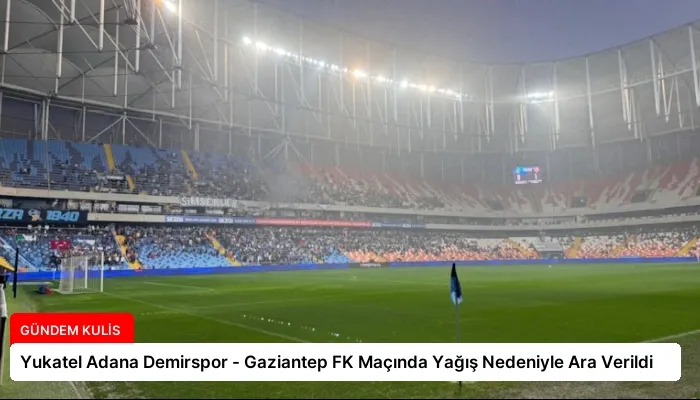Yukatel Adana Demirspor – Gaziantep FK Maçında Yağış Nedeniyle Ara Verildi