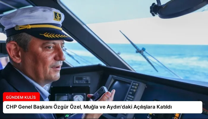 CHP Genel Başkanı Özgür Özel, Muğla ve Aydın’daki Açılışlara Katıldı
