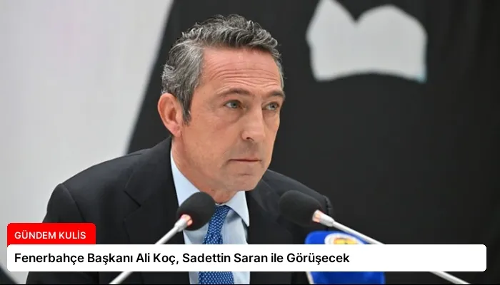 Fenerbahçe Başkanı Ali Koç, Sadettin Saran ile Görüşecek