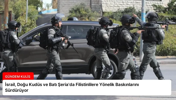 İsrail, Doğu Kudüs ve Batı Şeria’da Filistinlilere Yönelik Baskınlarını Sürdürüyor