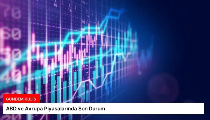 ABD ve Avrupa Piyasalarında Son Durum