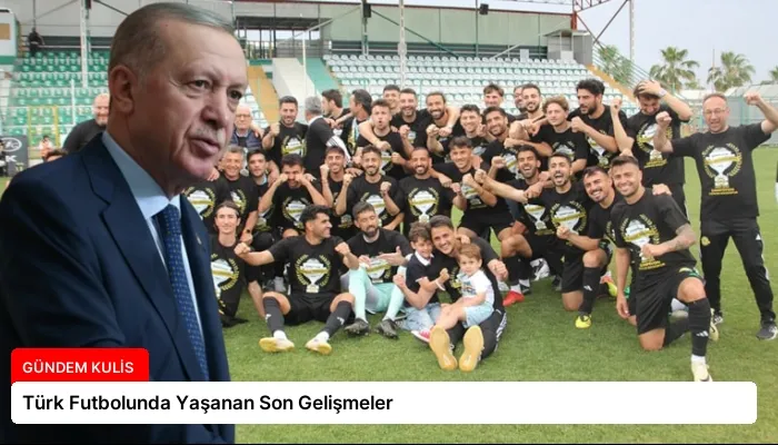 Türk Futbolunda Yaşanan Son Gelişmeler