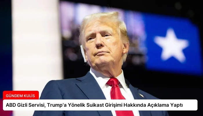 ABD Gizli Servisi, Trump’a Yönelik Suikast Girişimi Hakkında Açıklama Yaptı