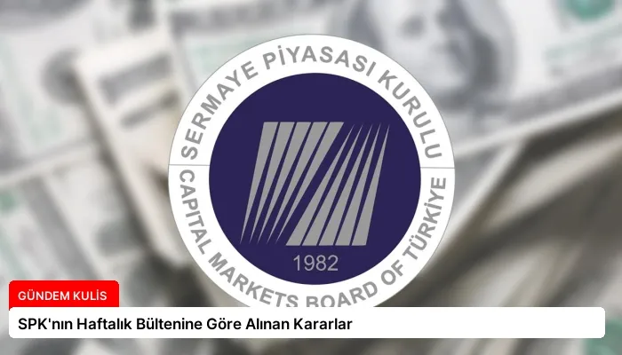 SPK’nın Haftalık Bültenine Göre Alınan Kararlar