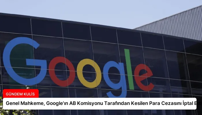 Genel Mahkeme, Google’ın AB Komisyonu Tarafından Kesilen Para Cezasını İptal Etti
