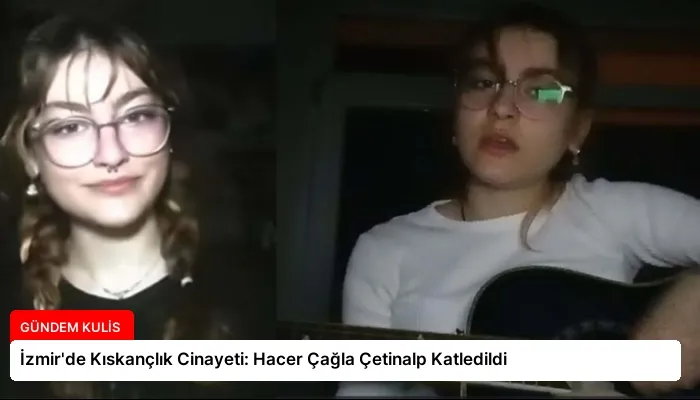 İzmir’de Kıskançlık Cinayeti: Hacer Çağla Çetinalp Katledildi