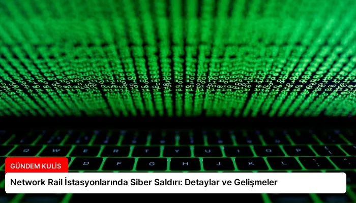 Network Rail İstasyonlarında Siber Saldırı: Detaylar ve Gelişmeler
