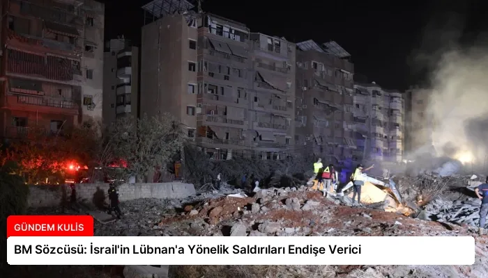BM Sözcüsü: İsrail’in Lübnan’a Yönelik Saldırıları Endişe Verici