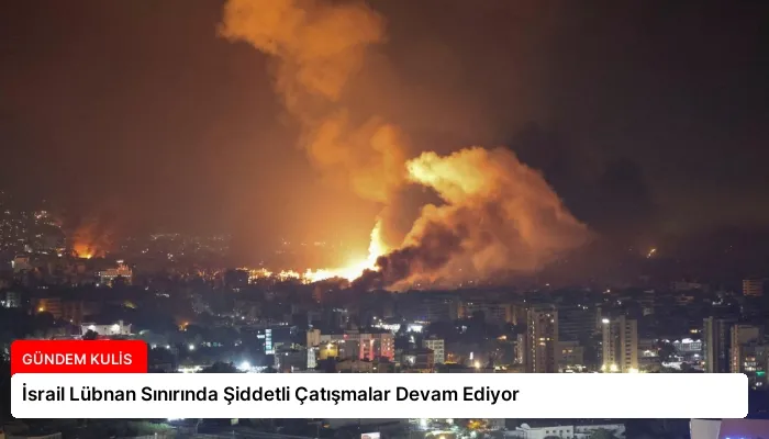 İsrail Lübnan Sınırında Şiddetli Çatışmalar Devam Ediyor