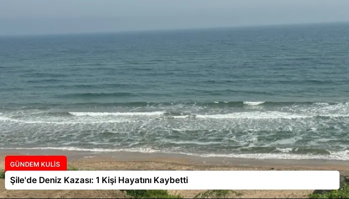 Şile’de Deniz Kazası: 1 Kişi Hayatını Kaybetti