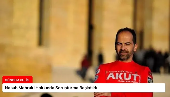 Nasuh Mahruki Hakkında Soruşturma Başlatıldı