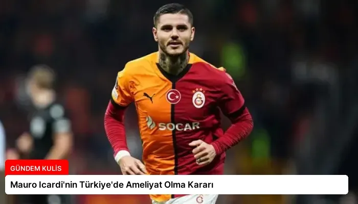 Mauro Icardi’nin Türkiye’de Ameliyat Olma Kararı