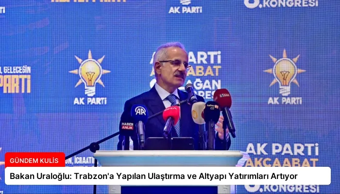 Bakan Uraloğlu: Trabzon’a Yapılan Ulaştırma ve Altyapı Yatırımları Artıyor