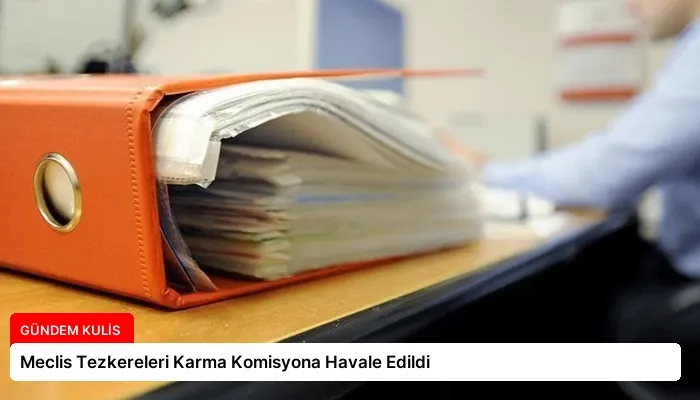 Meclis Tezkereleri Karma Komisyona Havale Edildi