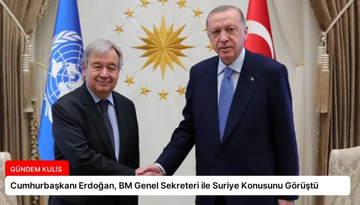Cumhurbaşkanı Erdoğan, BM Genel Sekreteri ile Suriye Konusunu Görüştü