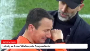Leipzig ve Aston Villa Maçında Duygusal Anlar