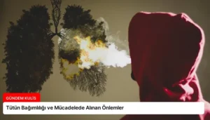 Tütün Bağımlılığı ve Mücadelede Alınan Önlemler