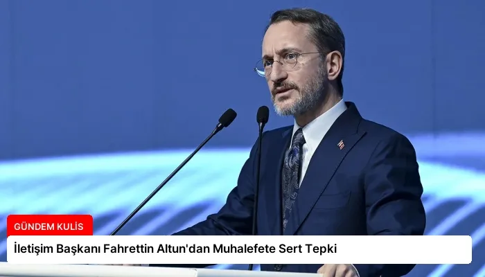 İletişim Başkanı Fahrettin Altun’dan Muhalefete Sert Tepki