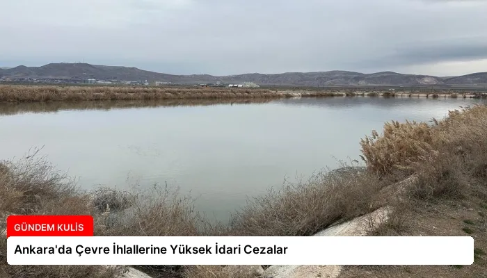 Ankara’da Çevre İhlallerine Yüksek İdari Cezalar