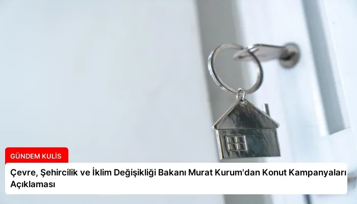 Çevre, Şehircilik ve İklim Değişikliği Bakanı Murat Kurum’dan Konut Kampanyaları Açıklaması