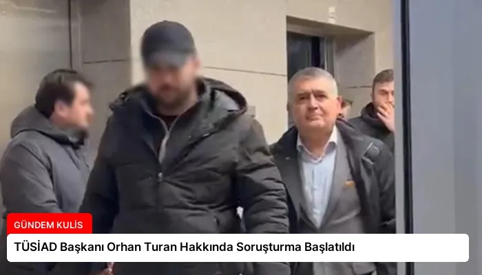 TÜSİAD Başkanı Orhan Turan Hakkında Soruşturma Başlatıldı