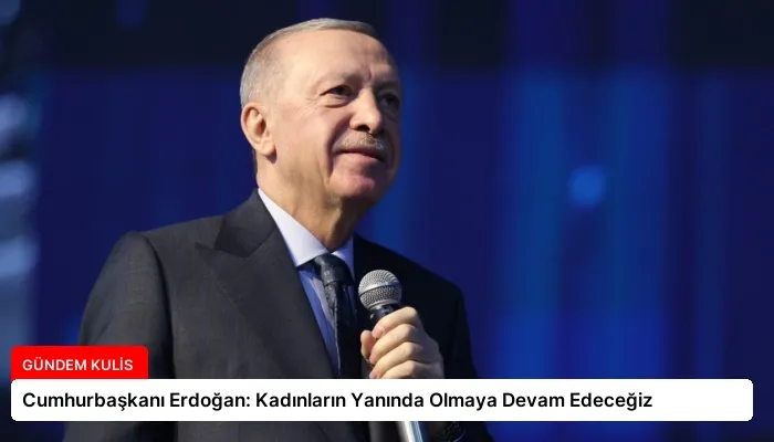 Cumhurbaşkanı Erdoğan: Kadınların Yanında Olmaya Devam Edeceğiz