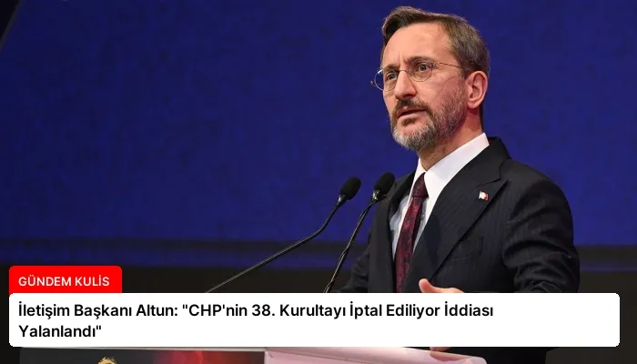 İletişim Başkanı Altun: “CHP’nin 38. Kurultayı İptal Ediliyor İddiası Yalanlandı”