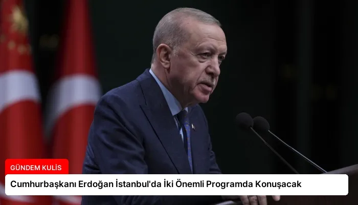 Cumhurbaşkanı Erdoğan İstanbul’da İki Önemli Programda Konuşacak