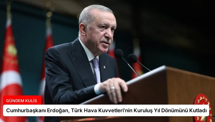 Cumhurbaşkanı Erdoğan, Türk Hava Kuvvetleri’nin Kuruluş Yıl Dönümünü Kutladı