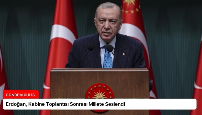 Erdoğan, Kabine Toplantısı Sonrası Millete Seslendi
