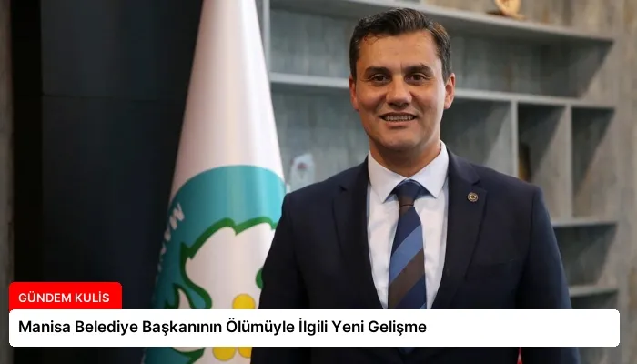 Manisa Belediye Başkanının Ölümüyle İlgili Yeni Gelişme