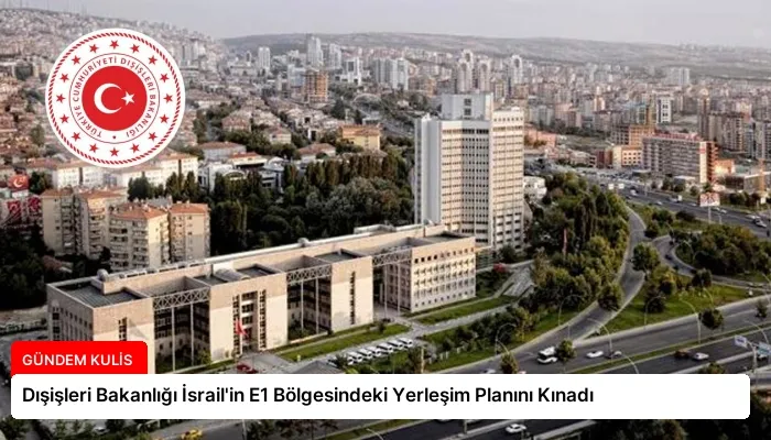 Dışişleri Bakanlığı İsrail’in E1 Bölgesindeki Yerleşim Planını Kınadı