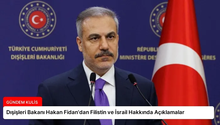 Dışişleri Bakanı Hakan Fidan’dan Filistin ve İsrail Hakkında Açıklamalar