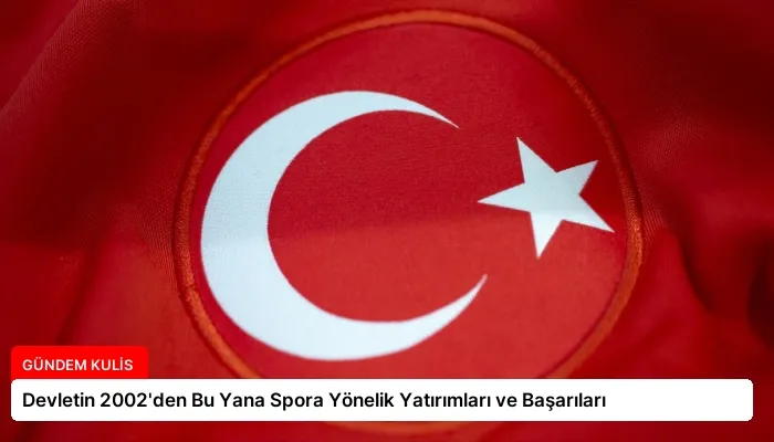 Devletin 2002’den Bu Yana Spora Yönelik Yatırımları ve Başarıları